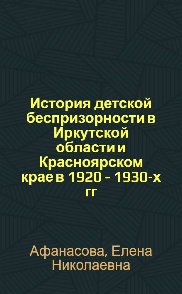 История детской беспризорности в Иркутской области и Красноярском крае в 1920 - 1930-х гг. : автореф. дис. на соиск. учен. степ. канд. ист. наук : специальность 07.00.02 <Отечеств. история>