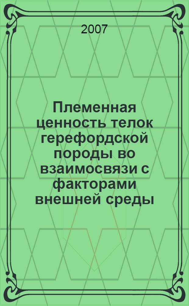 Племенная ценность телок герефордской породы во взаимосвязи с факторами внешней среды : автореф. дис. на соиск. учен. степ. канд. с.-х. наук : специальность 06.02.01 <Разведение, селекция, генетика и воспроизводство с.-х. животных> : специальность 06.02.04 <Част. зоотехния, технология пр-ва продуктов животноводства>