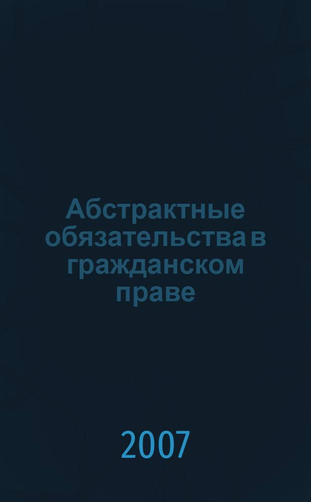 Абстрактные обязательства в гражданском праве : автореф. дис. на соиск. учен. степ. канд. юрид. наук : специальность 12.00.03 <Гражд. право; предпринимат. право; семейн. право; междунар. част. право>