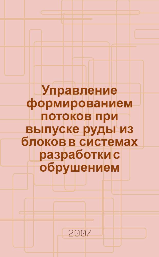 Управление формированием потоков при выпуске руды из блоков в системах разработки с обрушением : автореф. дис. на соиск. учен. степ. д-ра техн. наук : специальность 25.00.20 <Геомеханика, разрушение горных пород, руднич. аэрогазодинамика и горная теплофизика>