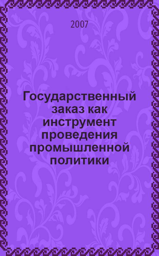 Государственный заказ как инструмент проведения промышленной политики : (на примере Респудлики Татарстан) : автореф. дис. на соиск. учен. степ. канд. экон. наук : специальность 08.00.05 <Экономика и упр. нар. хоз-вом>