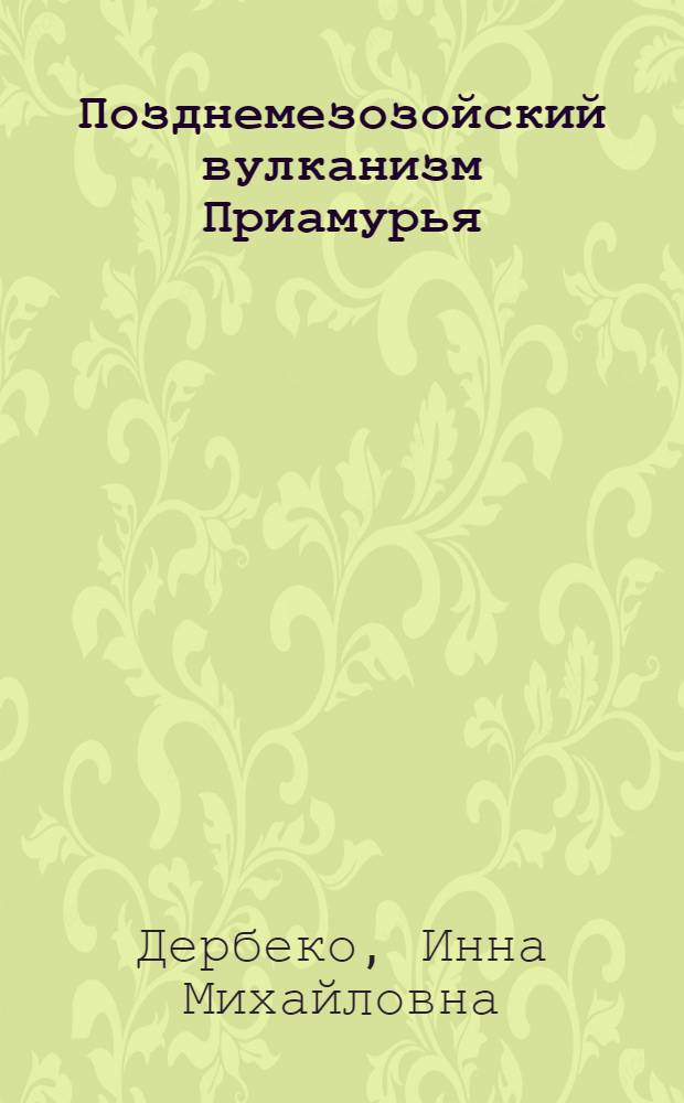 Позднемезозойский вулканизм Приамурья (вещественный состав, геохронология, геодинамические обстановки) : автореф. дис. на соиск. учен. степ. канд. геол.-минерал. наук : специальность 25.00.04 <Петрология, вулканология>