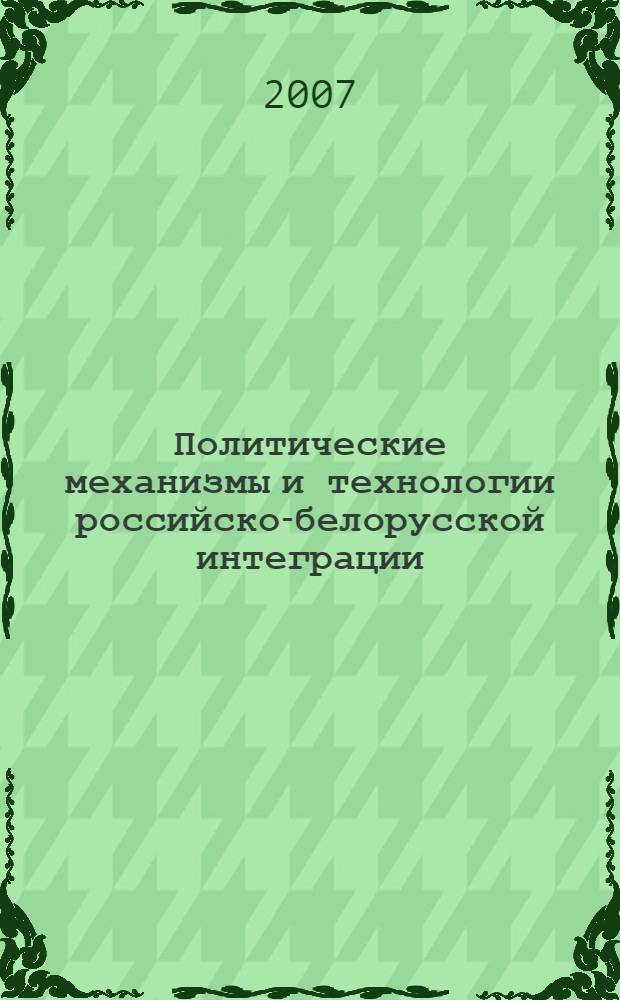 Политические механизмы и технологии российско-белорусской интеграции : автореф. дис. на соиск. учен. степ. д-ра полит. наук : специальность 23.00.02 <Полит. ин-ты, этнополит. конфликтология, нац. и полит. процессы и технологии>