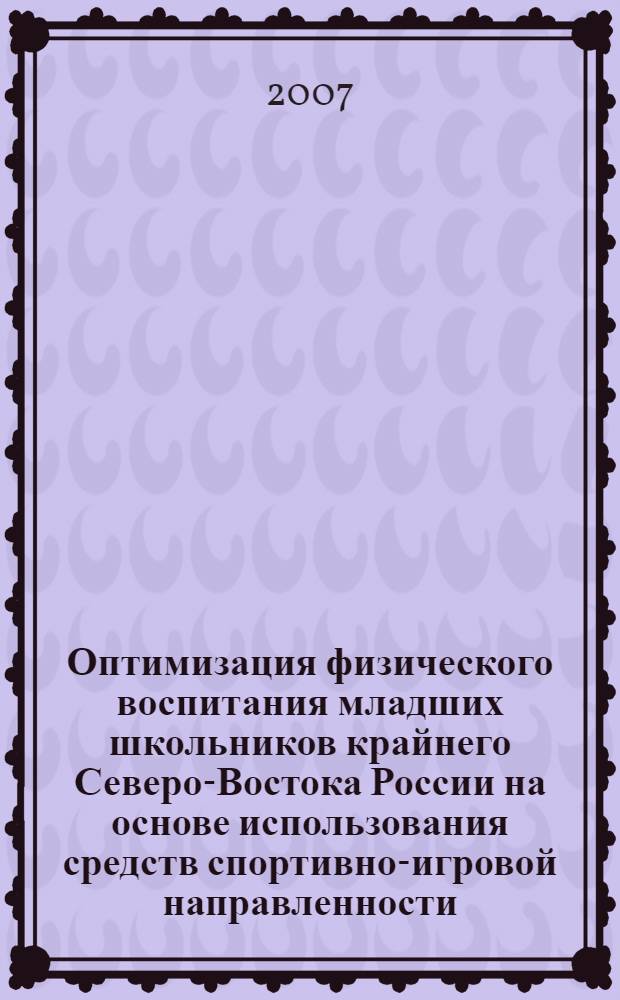 Оптимизация физического воспитания младших школьников крайнего Северо-Востока России на основе использования средств спортивно-игровой направленности : автореф. дис. на соиск. учен. степ. канд. пед. наук : специальность 13.00.04 <Теория и методика физ. воспитания, спортив. тренировки, оздоровит. и адаптив. физ. культуры>