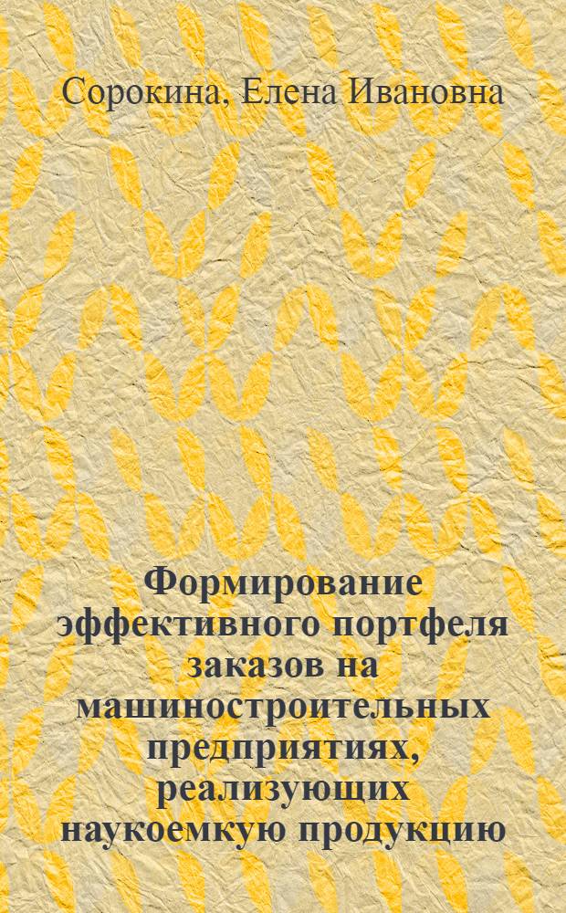 Формирование эффективного портфеля заказов на машиностроительных предприятиях, реализующих наукоемкую продукцию : автореф. дис. на соиск. учен. степ. канд. экон. наук : специальность 08.00.05 <Экономика и упр. нар. хоз-вом>