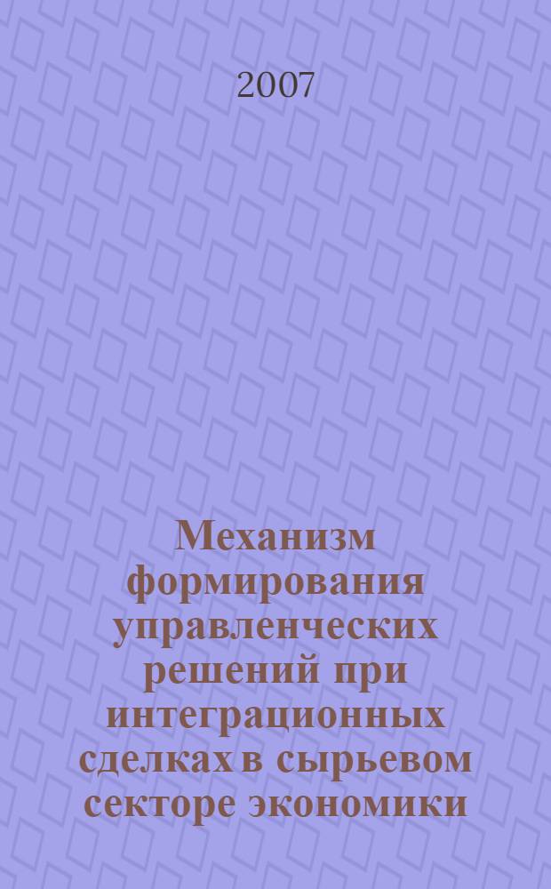 Механизм формирования управленческих решений при интеграционных сделках в сырьевом секторе экономики : автореф. дис. на соиск. учен. степ. канд. экон. наук : специальность 08.00.05 <Экономика и упр. нар. хоз-вом>