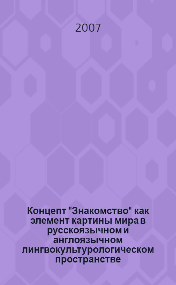 Концепт "Знакомство" как элемент картины мира в русскоязычном и англоязычном лингвокультурологическом пространстве : автореф. дис. на соиск. учен. степ. канд. филол. наук : специальность 10.02.20 <Сравнит.-ист., типол. и сопоставит. языкознание>
