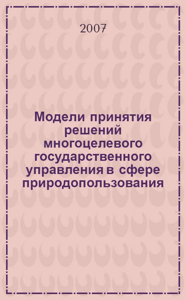 Модели принятия решений многоцелевого государственного управления в сфере природопользования : автореф. дис. на соиск. учен. степ. канд. техн. наук : специальность 05.13.10 <Упр. в соц. и экон. системах>