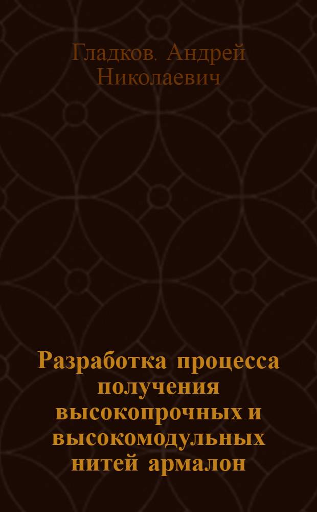 Разработка процесса получения высокопрочных и высокомодульных нитей армалон : автореф. дис. на соиск. учен. степ. канд. хим. наук : специальность 05.17.06 <Технология и перераб. полимеров и композитов>