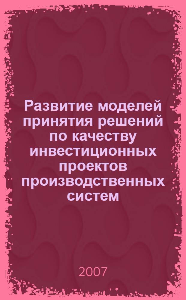 Развитие моделей принятия решений по качеству инвестиционных проектов производственных систем : автореф. дис. на соиск. учен. степ. канд. экон. наук : специальность 08.00.13 <Мат. и инструм. методы экономики>