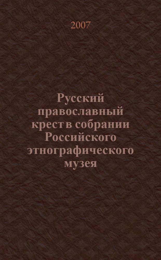 Русский православный крест в собрании Российского этнографического музея : альбом-каталог