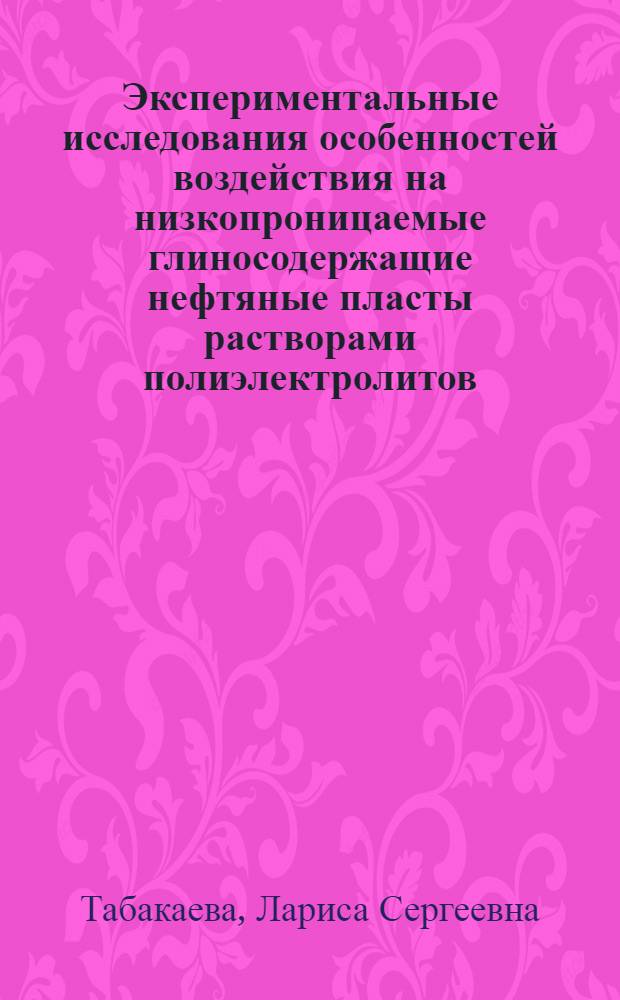 Экспериментальные исследования особенностей воздействия на низкопроницаемые глиносодержащие нефтяные пласты растворами полиэлектролитов : автореф. дис. на соиск. учен. степ. канд. техн. наук : специальность 25.00.17 <Разраб. и эксплуатация нефтяных и газовых месторождений>