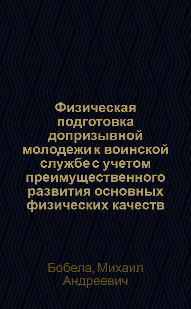 Физическая подготовка допризывной молодежи к воинской службе с учетом преимущественного развития основных физических качеств : автореф. дис. на соиск. учен. степ. канд. пед. наук : специальность 13.00.04 <Теория и методика физ. воспитания, спортив. тренировки, оздоровит. и адаптив. физ. культуры>