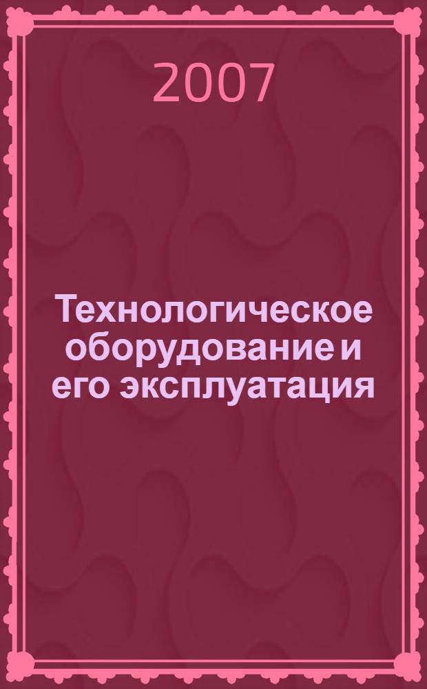 Технологическое оборудование и его эксплуатация : учебное пособие для студентов высших учебных заведений, обучающихся по направлению подготовки дипломированных специалистов "Конструкторско-технологическое обеспечение машиностроительных производств"