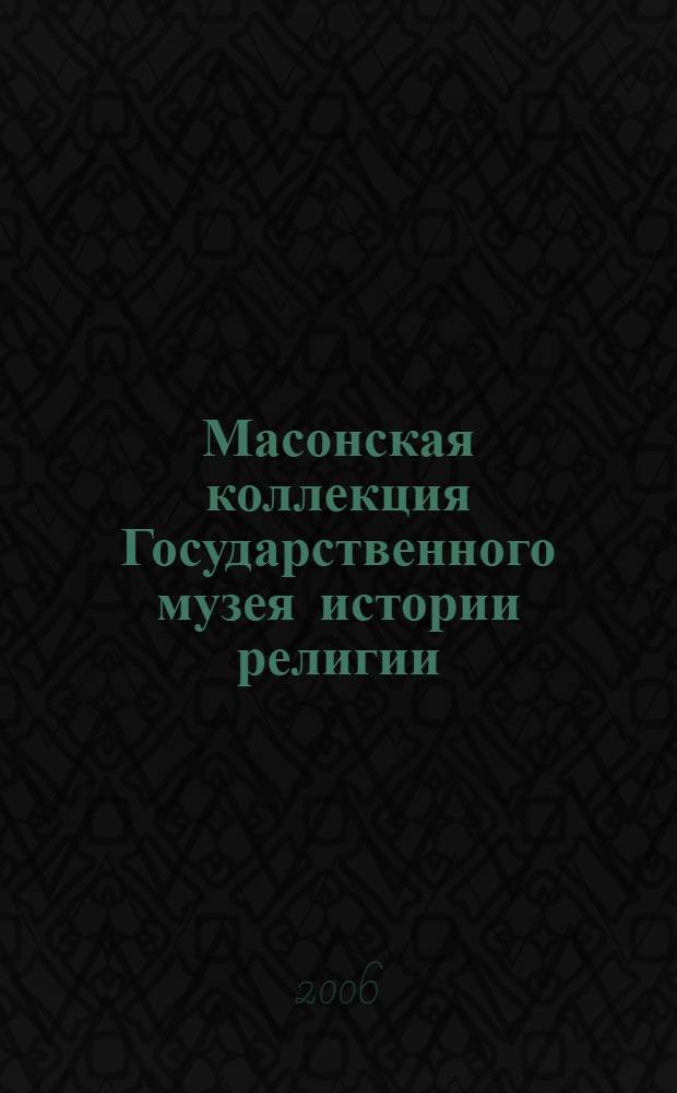 Масонская коллекция Государственного музея истории религии = The masonic collection of the State museum of the history of religion : альбом