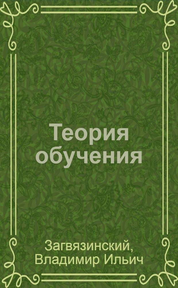 Теория обучения : современная интерпретация : учебное пособие для студентов высших учебных заведений, обучающихся по специальностям "Педагогика и психология" и "Педагогика"