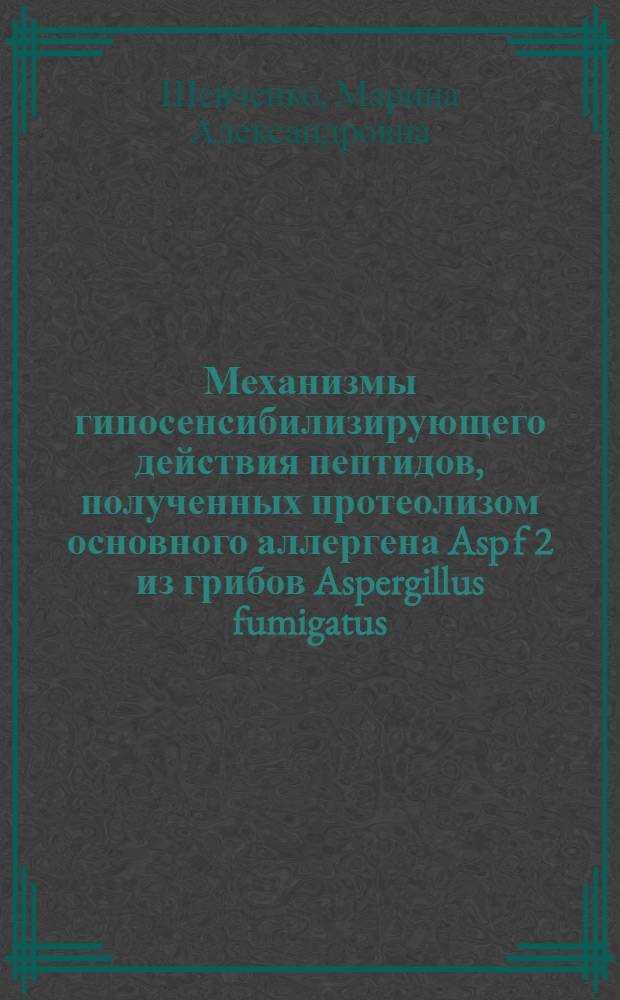 Механизмы гипосенсибилизирующего действия пептидов, полученных протеолизом основного аллергена Asp f 2 из грибов Aspergillus fumigatus : автореферат диссертации на соискание ученой степени к.б.н. : специальность 14.00.36
