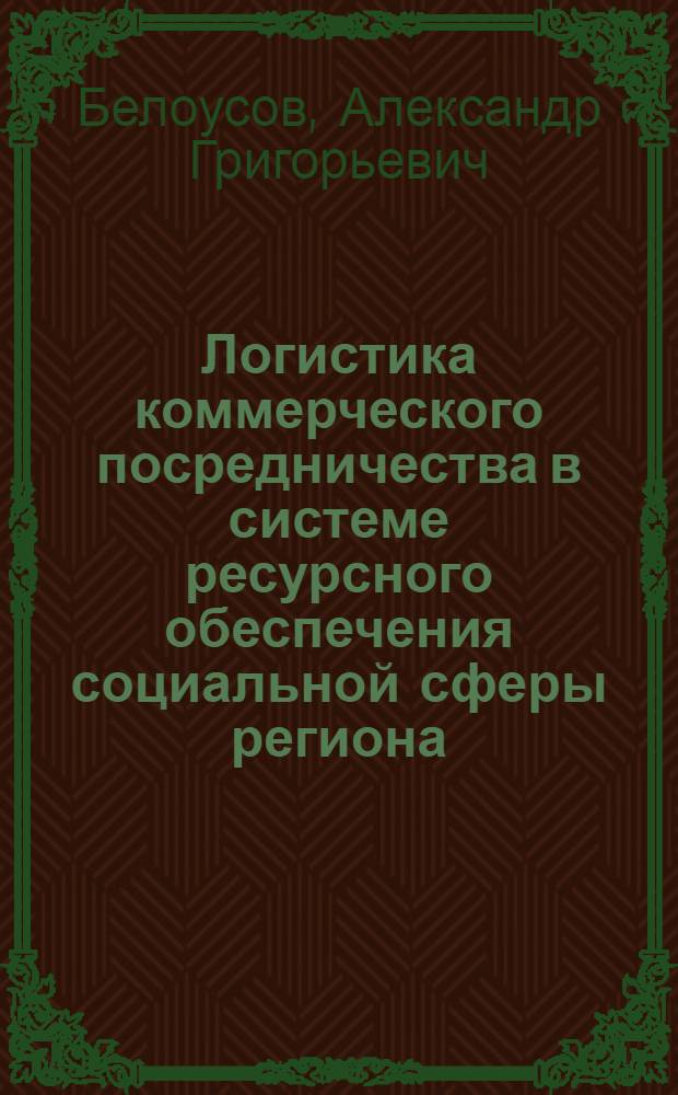 Логистика коммерческого посредничества в системе ресурсного обеспечения социальной сферы региона : монография