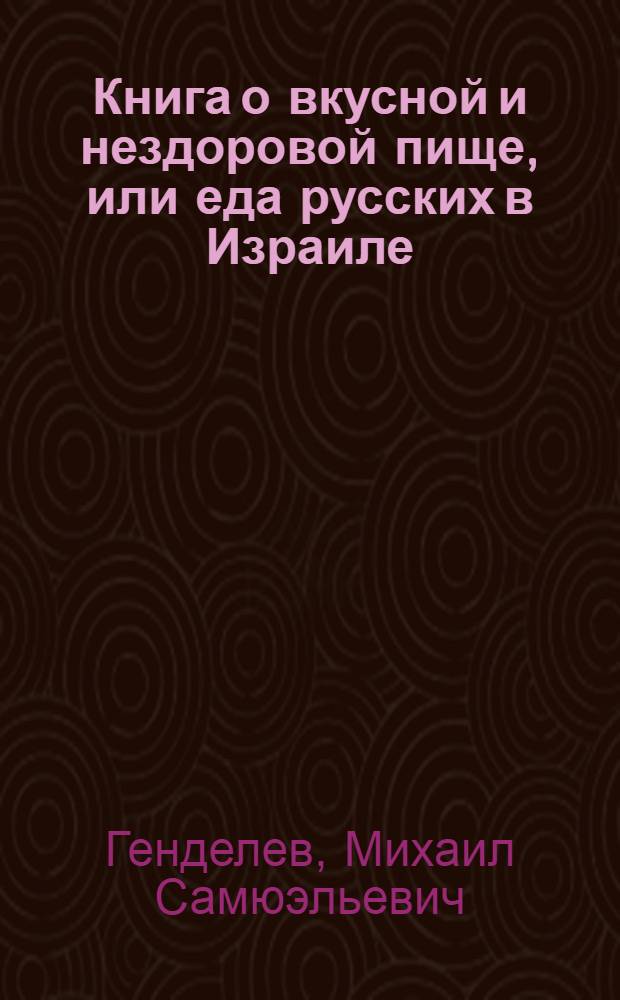 Книга о вкусной и нездоровой пище, или еда русских в Израиле : ученые записки "Общества чистых тарелок"