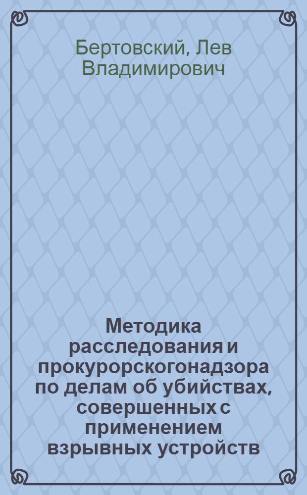 Методика расследования и прокурорскогонадзора по делам об убийствах, совершенных с применением взрывных устройств : автореферат диссертации на соискание ученой степени к.ю.н. : специальность 12.00.09
