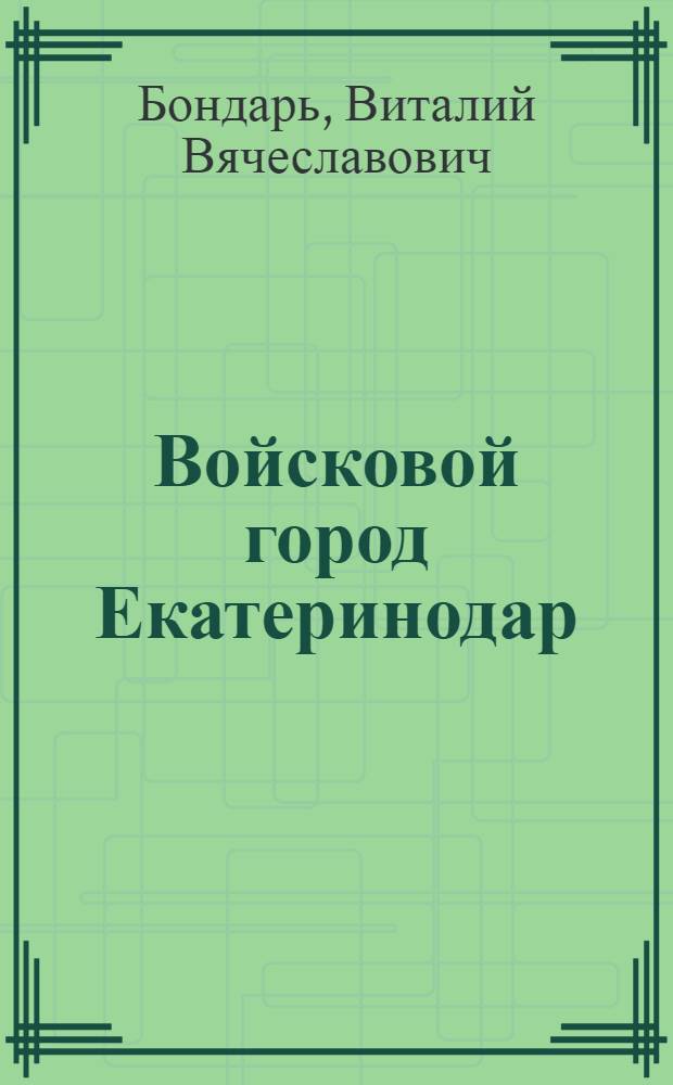 Войсковой город Екатеринодар (1793-1867гг.): историко-культурная специфика и функциональная роль в ситеме городских поселений Российской империи : автореферат диссертации на соискание ученой степени к.ист.н. : специальность 07.00.02