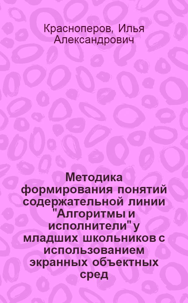 Методика формирования понятий содержательной линии "Алгоритмы и исполнители" у младших школьников с использованием экранных объектных сред : автореферат диссертации на соискание ученой степени к.п.н. : специальность 13.00.02