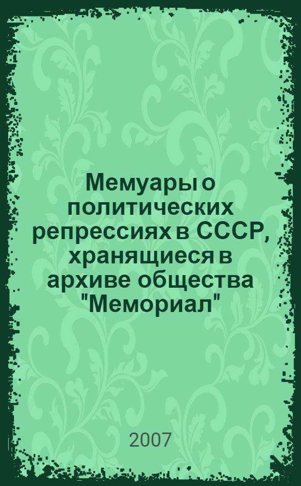 Мемуары о политических репрессиях в СССР, хранящиеся в архиве общества "Мемориал" : аннотированный каталог