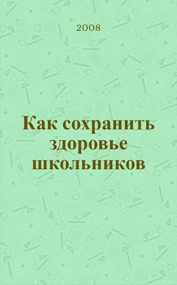 Как сохранить здоровье школьников : игры, классные часы, родительские собрания : 5-9 классы