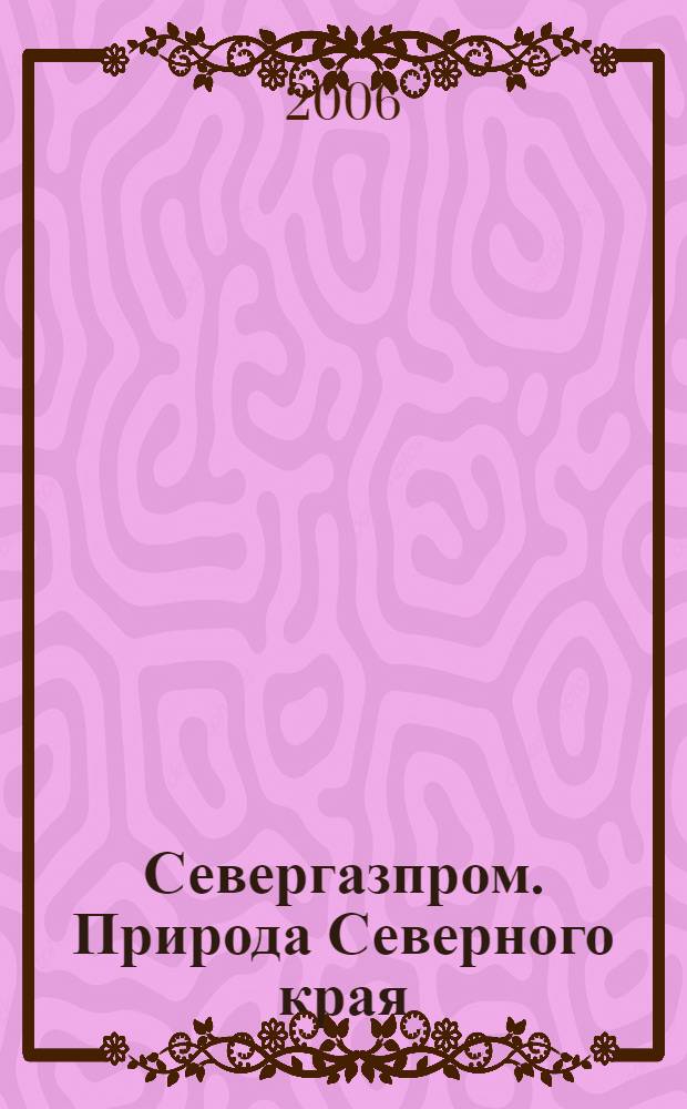 Севергазпром. Природа Северного края = Severgazprom. The nature of northern edge : фотоальбом