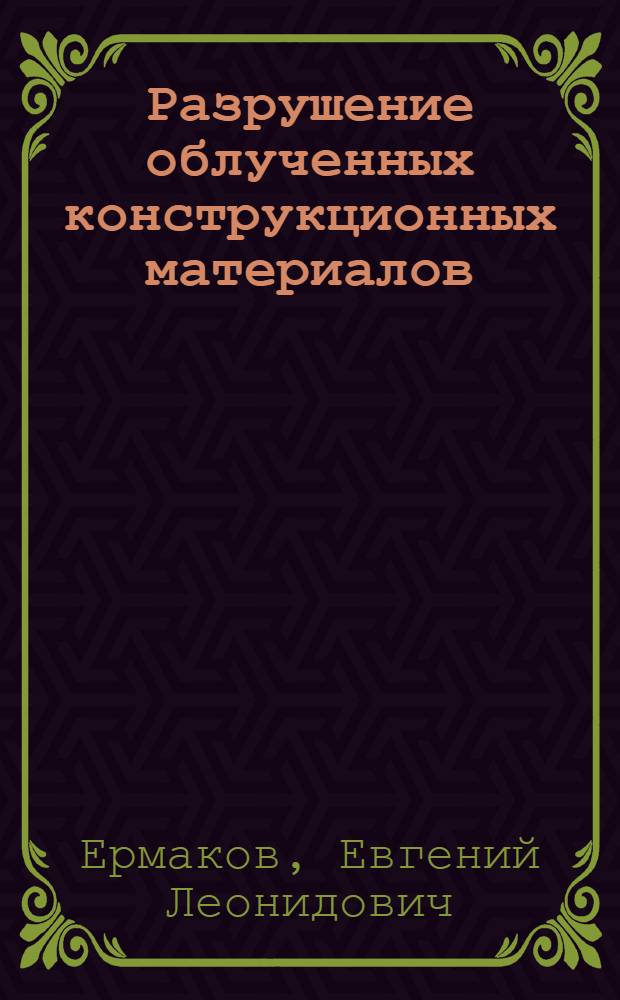 Разрушение облученных конструкционных материалов( сталь 08Х16Н11Б3М, сплав 03Х20Н45М4БРЦ) при кратковременных и длительных испытаниях : автореферат диссертации на соискание ученой степени к.ф.-м.н. : специальность 01.04.07