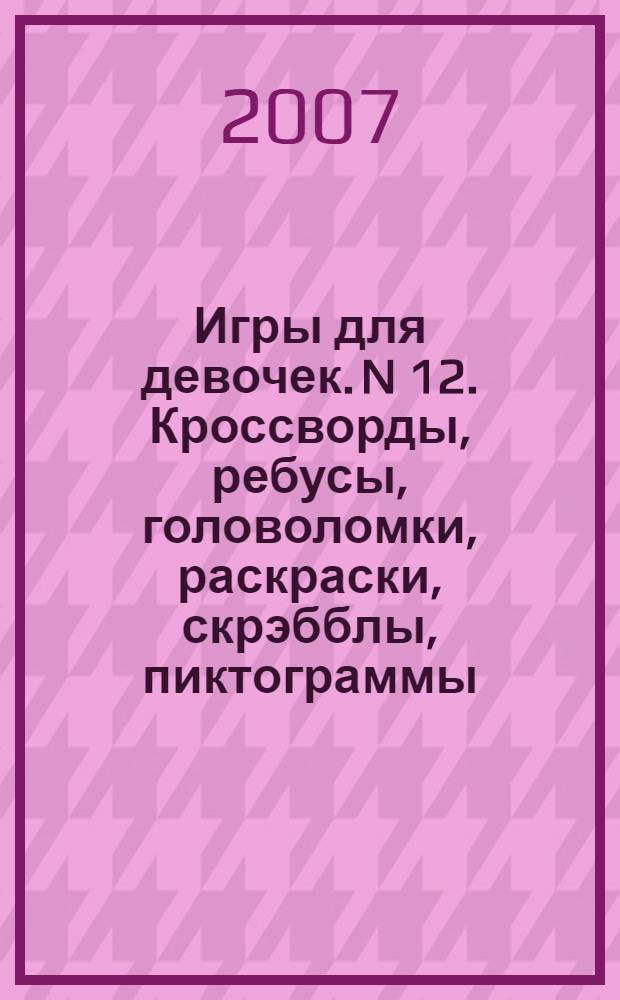 Игры для девочек. N 12. Кроссворды, ребусы, головоломки, раскраски, скрэбблы, пиктограммы, чайнворды