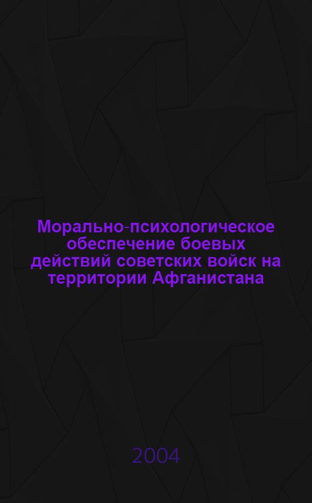 Морально-психологическое обеспечение боевых действий советских войск на территории Афганистана : исторический анализ : автореферат диссертации на соискание ученой степени к.ист.н. : специальность 07.00.02