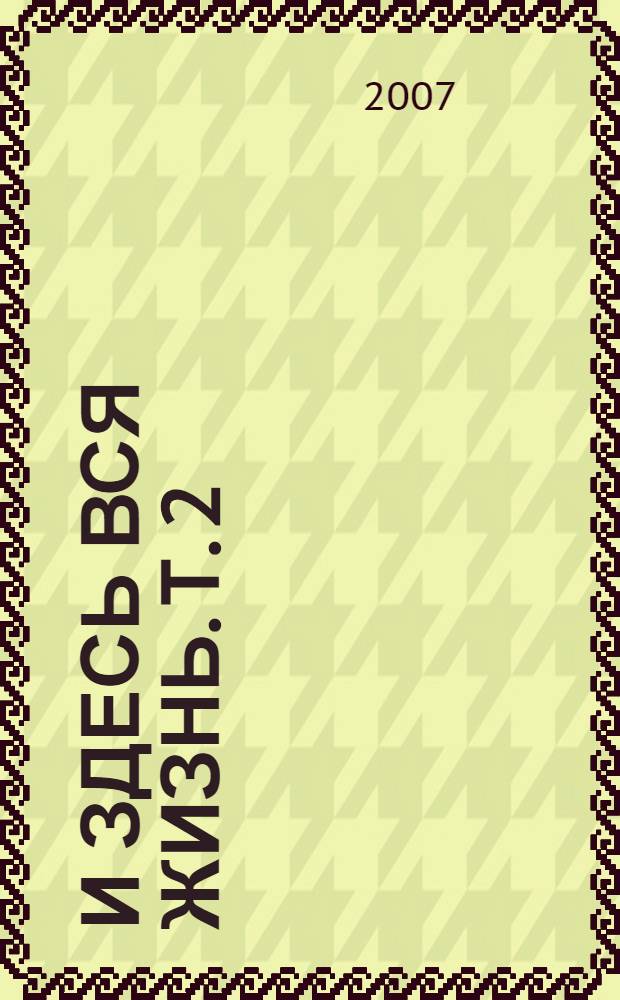 И здесь вся жизнь. Т. 2 : И жизни проза и любовь