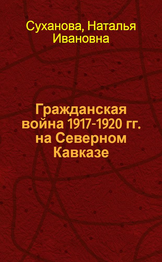 Гражданская война 1917-1920 гг. на Северном Кавказе: социально-политический аспект : автореферат диссертации на соискание ученой степени д.ист.н. : специальность 07.00.02