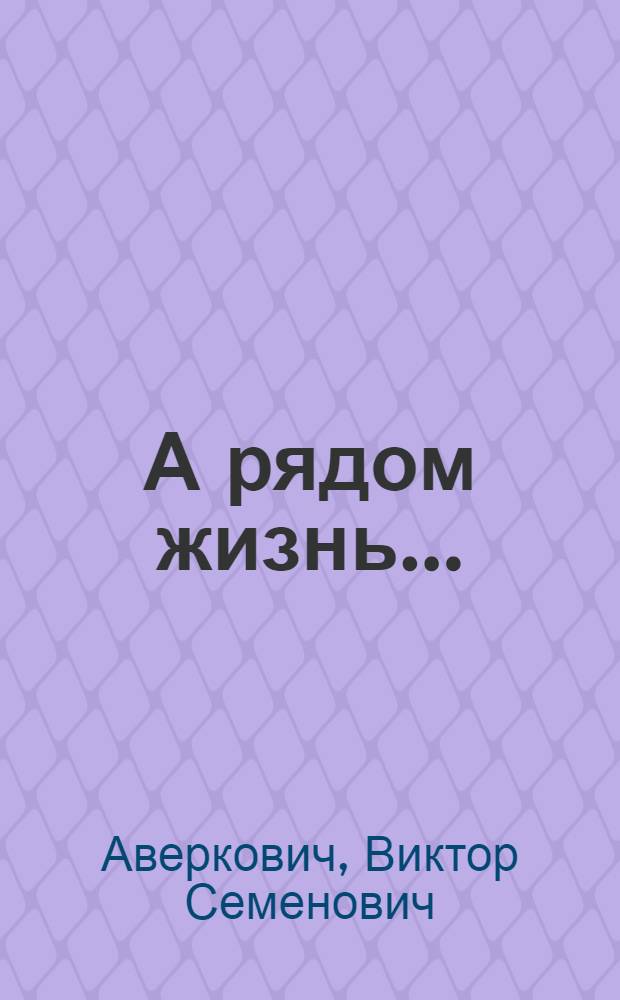 А рядом жизнь... : стихи, песни, проза