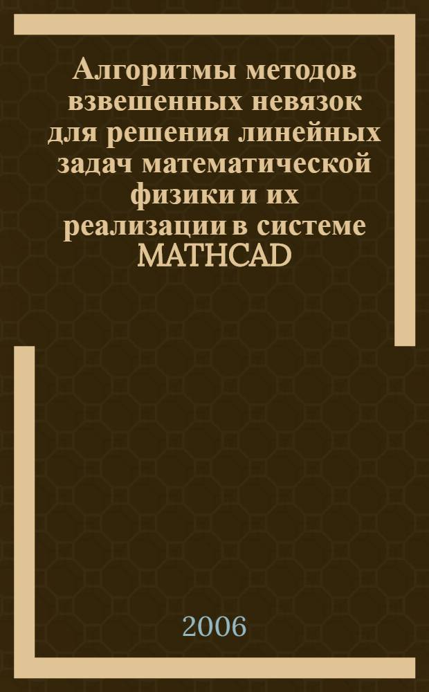 Алгоритмы методов взвешенных невязок для решения линейных задач математической физики и их реализации в системе MATHCAD : учебное пособие