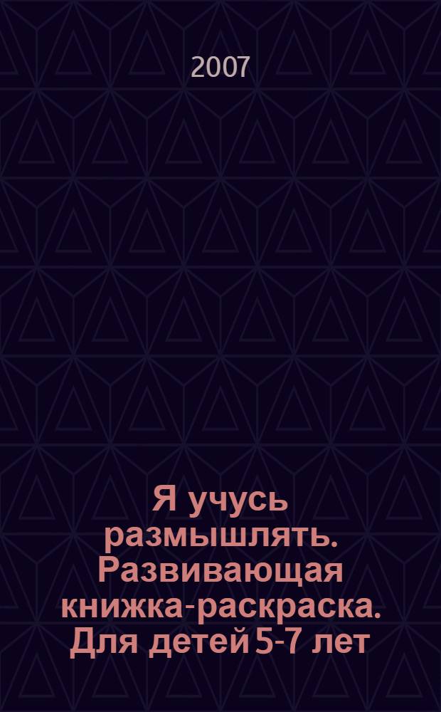 Я учусь размышлять. Развивающая книжка-раскраска. Для детей 5-7 лет