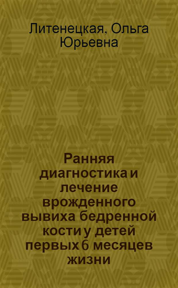 Ранняя диагностика и лечение врожденного вывиха бедренной кости у детей первых 6 месяцев жизни : автореферат диссертации на соискание ученой степени к.м.н. : специальность 14.00.35