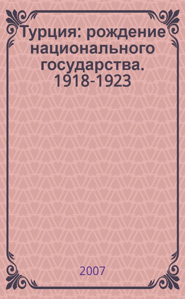 Турция: рождение национального государства. 1918-1923 : (по документам РГАСПИ)