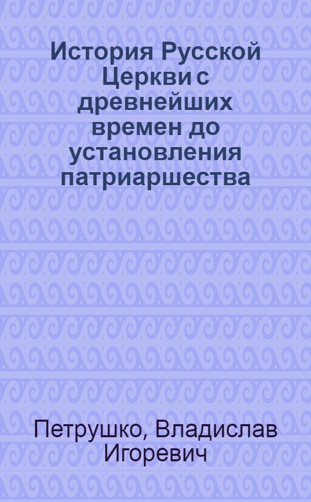 История Русской Церкви с древнейших времен до установления патриаршества : учебное пособие