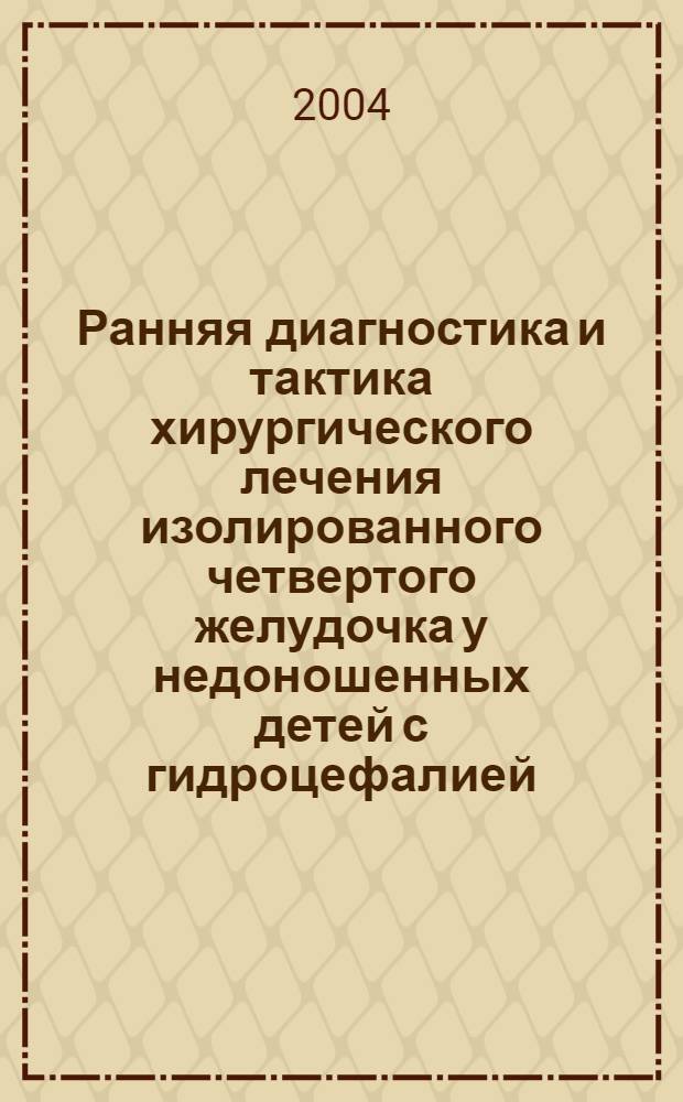 Ранняя диагностика и тактика хирургического лечения изолированного четвертого желудочка у недоношенных детей с гидроцефалией : автореферат диссертации на соискание ученой степени к.м.н. : специальность 14.00.35