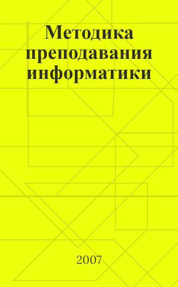 Методика преподавания информатики : учебное пособие для студентов высших учебных заведений, обучающихся по специальности 030100 "Информатика"