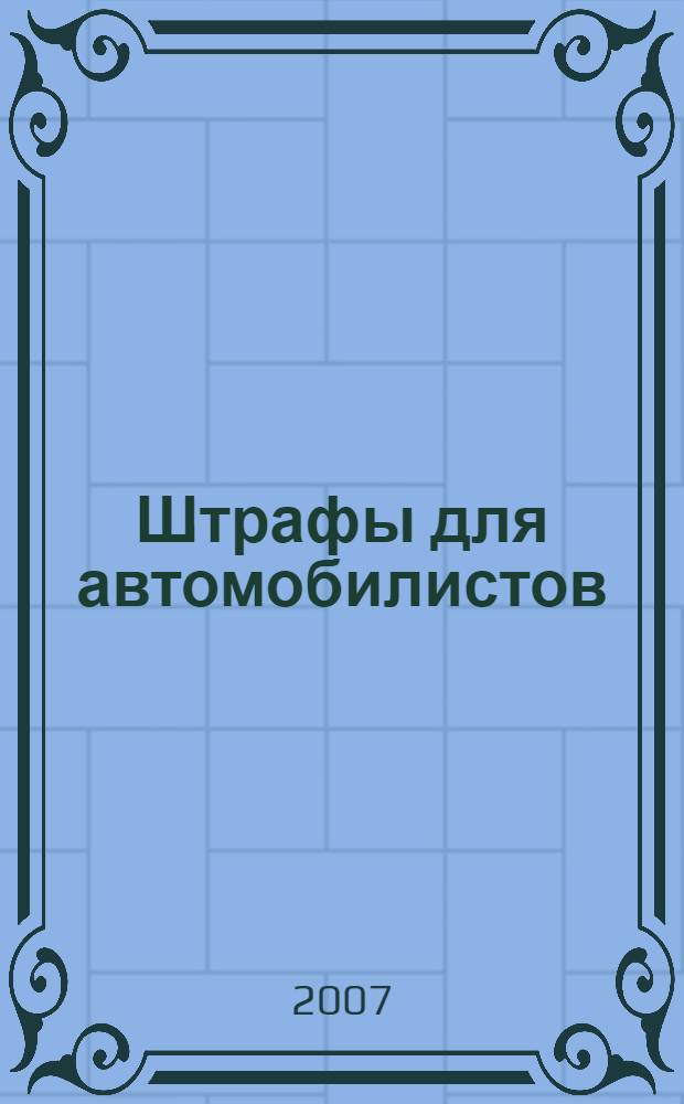 Штрафы для автомобилистов : Кодекс РФ об административных правонарушениях : с измененияим от 6 июня и 6 июля 2007 г., принятыми Государственной Думой РФ : (извлечения для водителей, пассажиров и пешеходов)
