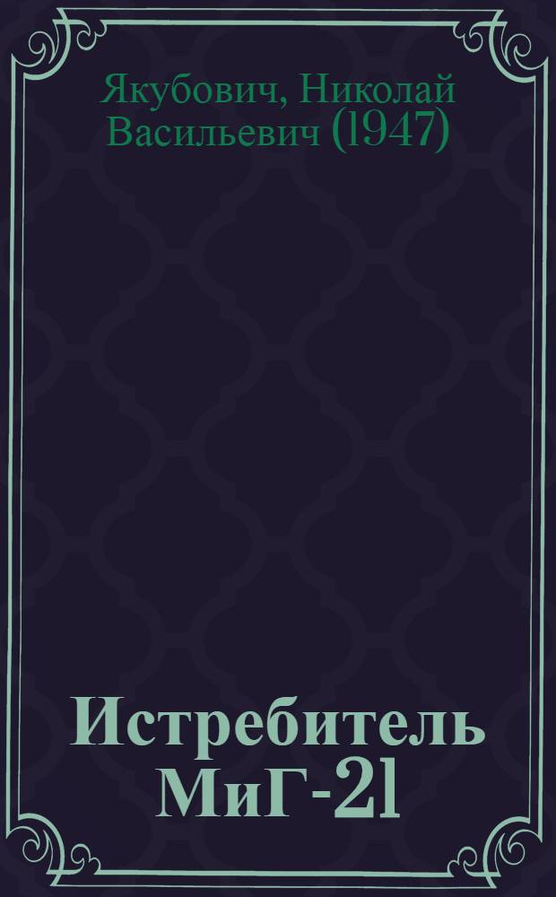 Истребитель МиГ-21 : рождение легенды