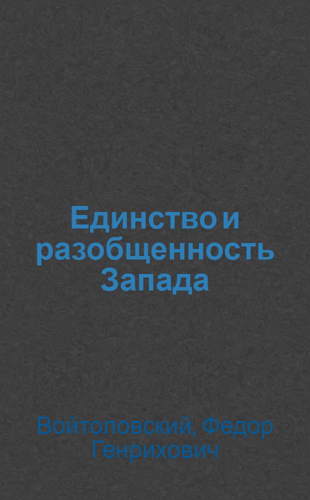 Единство и разобщенность Запада : идеологическое отражение в сознании элит США и Западной Европы трансформаций политического миропорядка, 1940-2000-е годы