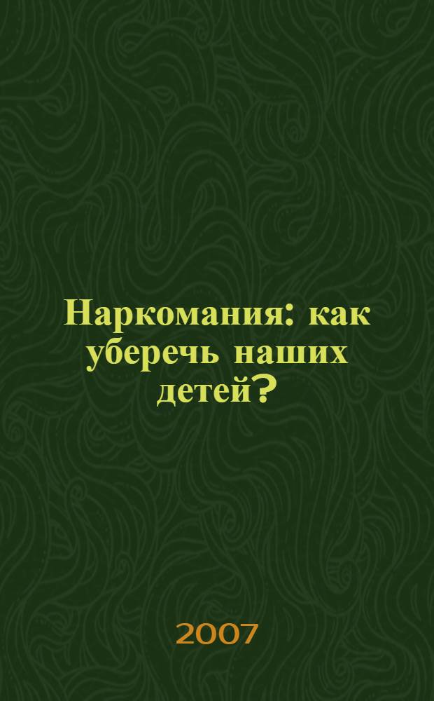 Наркомания: как уберечь наших детей? : советы родителям
