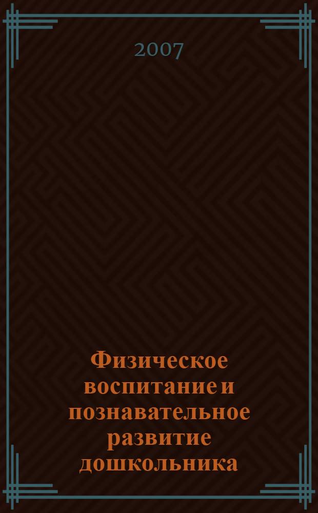 Физическое воспитание и познавательное развитие дошкольника : (финалисты конкурса "Воспитатель года Москвы")