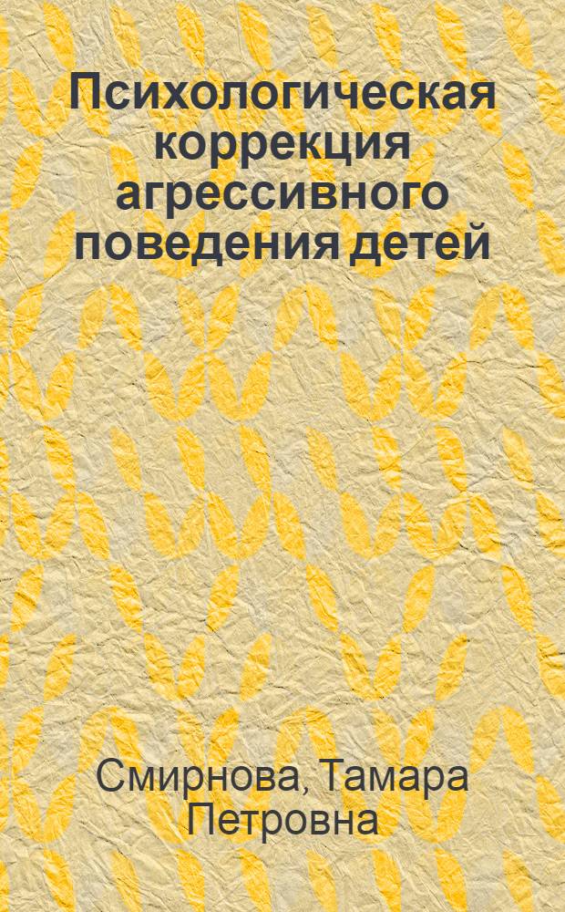Психологическая коррекция агрессивного поведения детей : диагностические критерии, коррекционная работа, психологические методики : практическое руководство