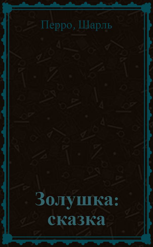 Золушка : сказка : (в сокращении) : книжка-игрушка с вырубкой : для чтения родителями детям