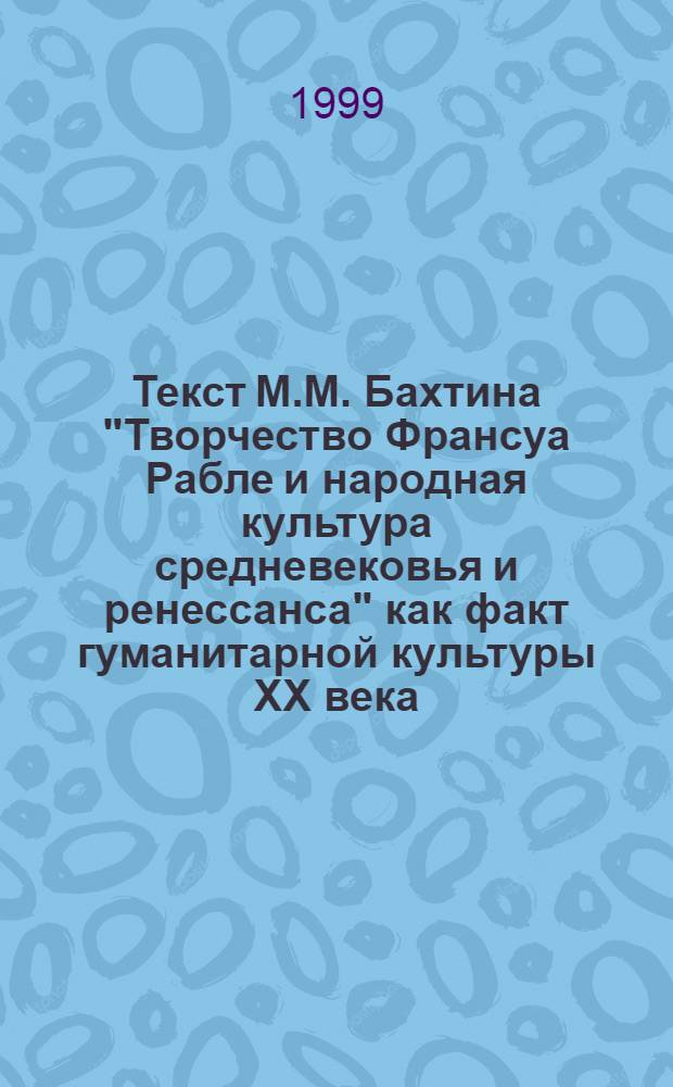 Текст М.М. Бахтина "Творчество Франсуа Рабле и народная культура средневековья и ренессанса" как факт гуманитарной культуры ХХ века : автореферат диссертации на соискание ученой степени к.ист.н. : специальность 07.00.09